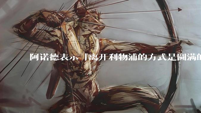 阿诺德表示「离开利物浦的方式是圆满的」，他在该俱乐部有哪些突出的成绩和表现？